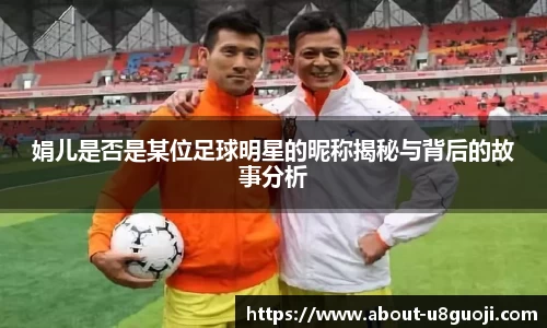 娟儿是否是某位足球明星的昵称揭秘与背后的故事分析