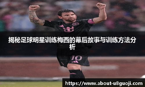 揭秘足球明星训练梅西的幕后故事与训练方法分析