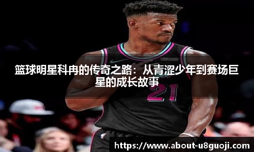 篮球明星科冉的传奇之路：从青涩少年到赛场巨星的成长故事